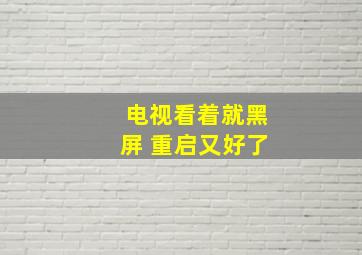 电视看着就黑屏 重启又好了